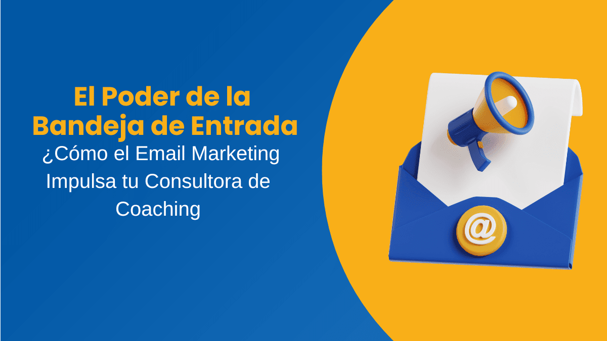 El Poder de la Bandeja de Entrada Cómo el Email Marketing Impulsa tu Consultora de Coaching