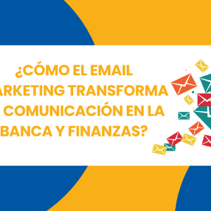 Cómo el Email Marketing transforma la comunicación en la Banca y Finanzas