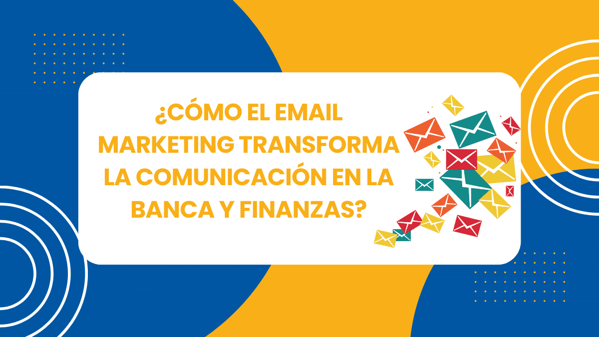 Cómo el Email Marketing transforma la comunicación en la Banca y Finanzas